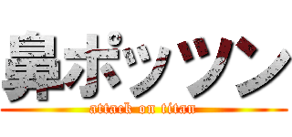 鼻ポッツン (attack on titan)