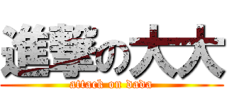 進撃の大大 (attack on dada)