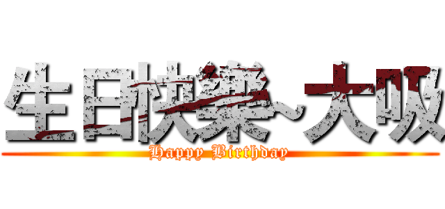生日快樂~大吸 (Happy Birthday)
