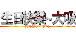 生日快樂~大吸 (Happy Birthday)