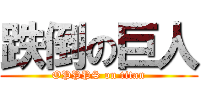 跌倒の巨人 (OPPPS on titan)