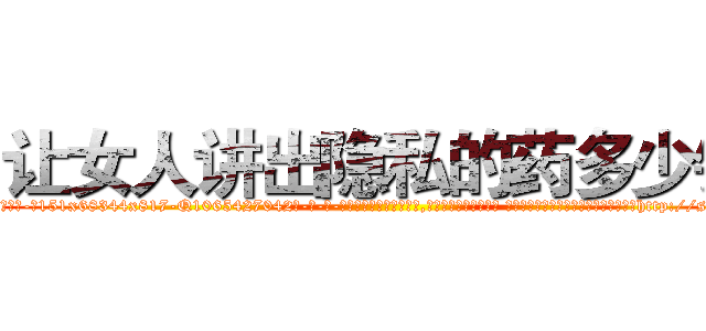 让女人讲出隐私的药多少钱 (让女人讲出隐私的药多少钱【电-话151x68344x817-Q1065427042元-吉-药-业】我们做的是长期生意,靠的是老客户长期支持 让女人讲出隐私的药多少钱在发表了一篇http://sngk.net/a7Syja

参考消息网我们做的是长期生意,靠的是老客户长期支持也许我们早该意识到，就连鲍勃·霍斯金斯（金球奖戏剧类电影男主角 
)