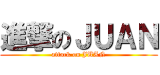 進撃のＪＵＡＮ (attack on JUAN)