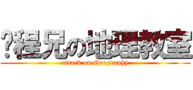 煒程兄の地理教室 (attack on Geography)