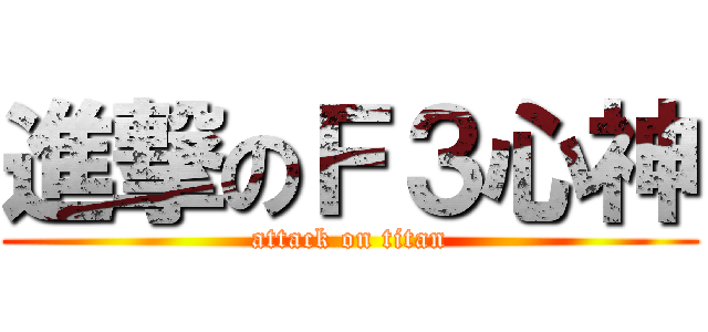 進撃のＦ３心神 (attack on titan)