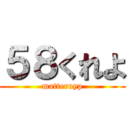 ５８くれよ (matteruyp)