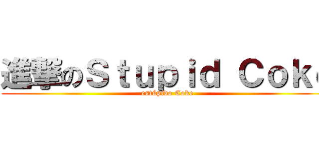 進撃のＳｔｕｐｉｄ Ｃｏｋｅ (estúpido Coke)