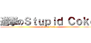 進撃のＳｔｕｐｉｄ Ｃｏｋｅ (estúpido Coke)