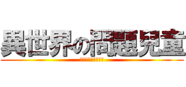 異世界の問題兒童 (さかまき・いざよい)