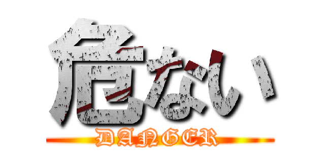 危ない (DANGER)