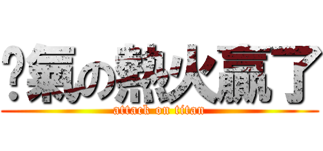 煞氣の熱火贏了 (attack on titan)