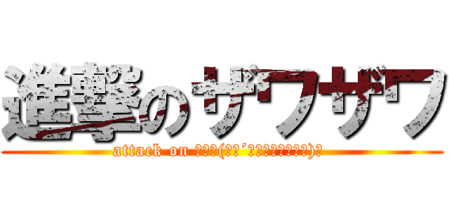 進撃のザワザワ (attack on んだヽ(　　´　　∇　　｀　　)ノ )