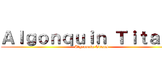 Ａｌｇｏｎｑｕｉｎ Ｔｉｔａｎｓ (Algonquin Titans)