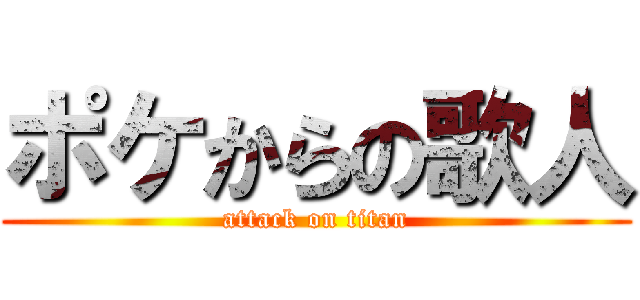 ポケからの歌人 (attack on titan)