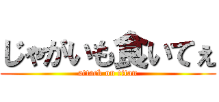 じゃがいも食いてぇ (attack on titan)