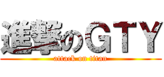 進撃のＧＴＹ (attack on titan)