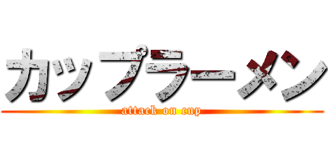カップラーメン (attack on cup)