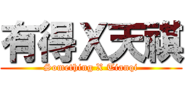 有得Ｘ天祺 (Something X Tianqi)