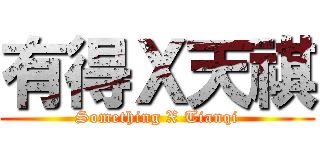 有得Ｘ天祺 (Something X Tianqi)