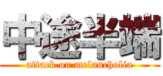 中途半端 (attack on melancholia)