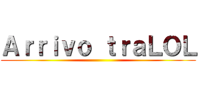 Ａｒｒｉｖｏ ｔｒａＬＯＬ ()