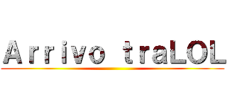 Ａｒｒｉｖｏ ｔｒａＬＯＬ ()