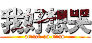 我好想哭 (attack on titan)