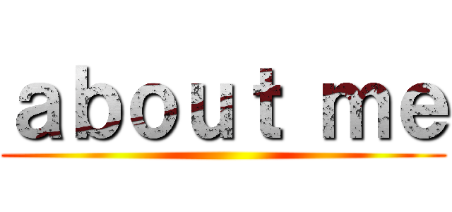 ａｂｏｕｔ ｍｅ ()