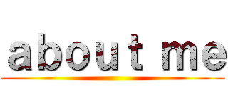 ａｂｏｕｔ ｍｅ ()