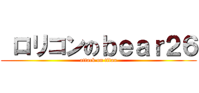  ロリコンのｂｅａｒ２６ (attack on titan)