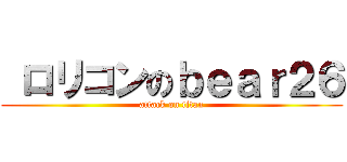  ロリコンのｂｅａｒ２６ (attack on titan)