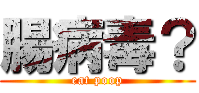 腸病毒？ (eat poop)
