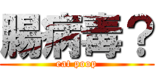 腸病毒？ (eat poop)