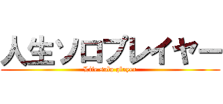 人生ソロプレイヤー (Life solo player)