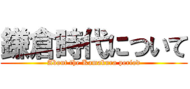 鎌倉時代について (About the Kamakura period)