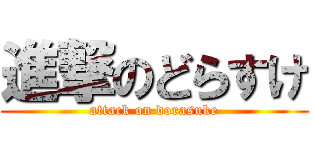 進撃のどらすけ (attack on dorasuke)