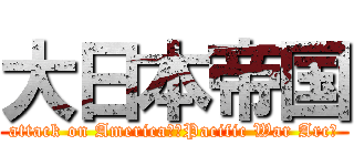 大日本帝国 (attack on America　〜Pacific War Arc〜)