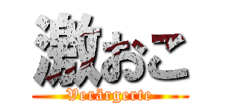 激おこ (Verärgerte)
