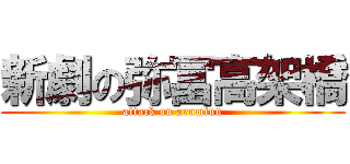 新劇の弥冨高架橋 (attack on aruminn)