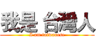 我是 台灣人 (I am taiwanese)