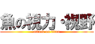 魚の視力・視野 (attack on titan)