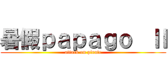 暑假ｐａｐａｇｏ  Ⅱ (attack on pirate)