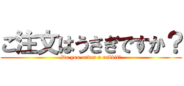 ご注文はうさぎですか？ (Do you order a rabbit?)