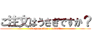 ご注文はうさぎですか？ (Do you order a rabbit?)