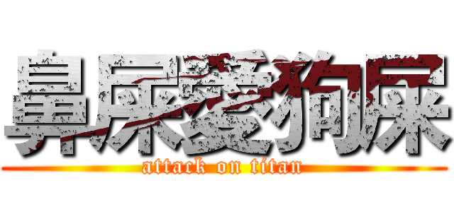 鼻屎愛狗屎 (attack on titan)
