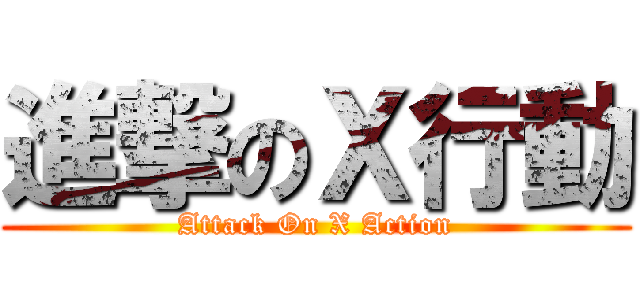 進撃のＸ行動 (Attack On X Action)