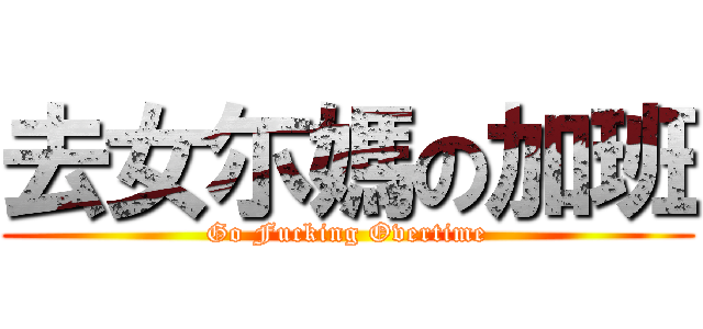 去女尓媽の加班 (Go Fucking Overtime)