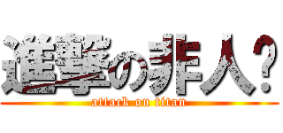 進撃の非人类 (attack on titan)