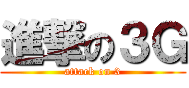進撃の３Ｇ (attack on 3)