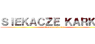 ＳＩＥＫＡＣＺＥ ＫＡＲＫÓＷ (attack na pizderene)